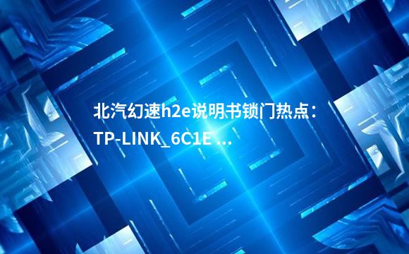 北汽幻速h2e说明书锁门热点：TP-LINK_6C1E 密码：